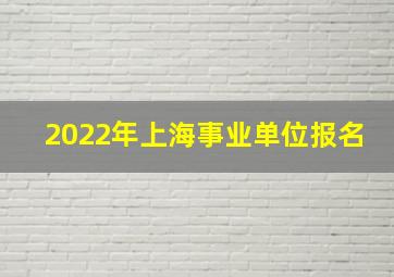 2022年上海事业单位报名