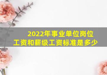 2022年事业单位岗位工资和薪级工资标准是多少