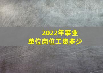 2022年事业单位岗位工资多少