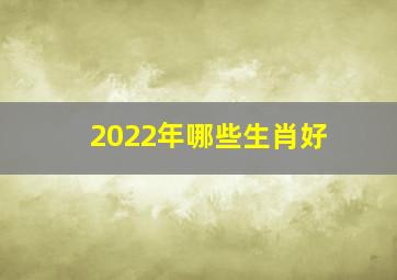 2022年哪些生肖好