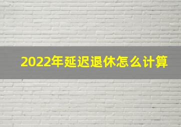 2022年延迟退休怎么计算