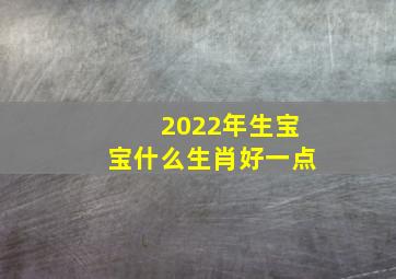 2022年生宝宝什么生肖好一点