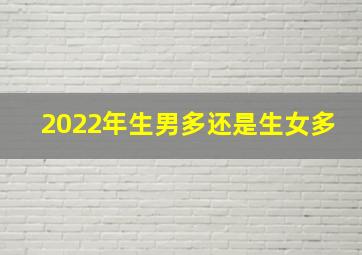 2022年生男多还是生女多