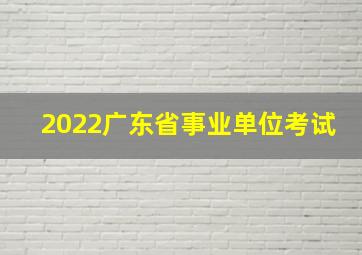 2022广东省事业单位考试