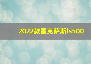 2022款雷克萨斯ls500