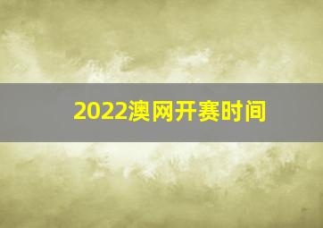 2022澳网开赛时间