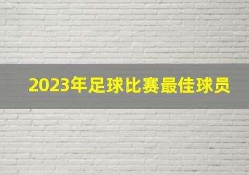 2023年足球比赛最佳球员