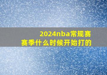 2024nba常规赛赛季什么时候开始打的