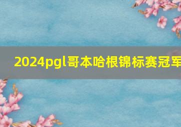 2024pgl哥本哈根锦标赛冠军