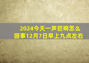 2024今天一声巨响怎么回事12月7日早上九点左右