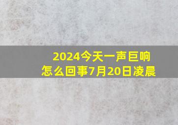 2024今天一声巨响怎么回事7月20日凌晨