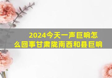 2024今天一声巨响怎么回事甘肃陇南西和县巨响