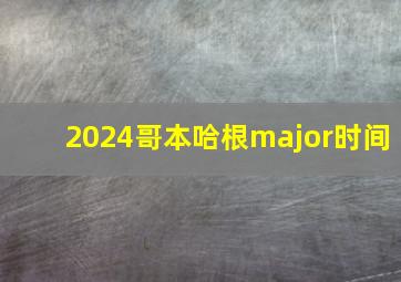 2024哥本哈根major时间