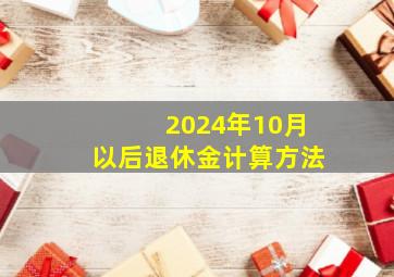 2024年10月以后退休金计算方法