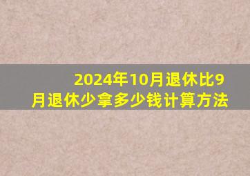 2024年10月退休比9月退休少拿多少钱计算方法