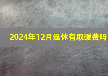 2024年12月退休有取暖费吗