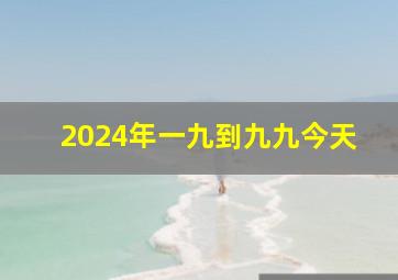 2024年一九到九九今天