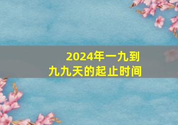 2024年一九到九九天的起止时间