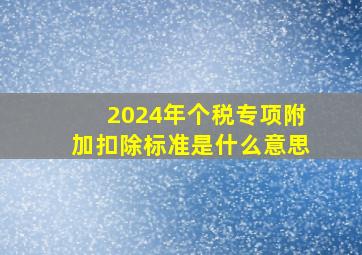 2024年个税专项附加扣除标准是什么意思