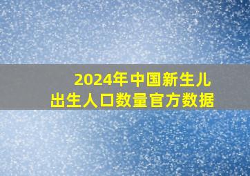 2024年中国新生儿出生人口数量官方数据