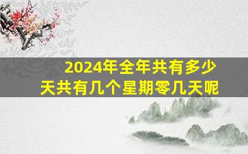 2024年全年共有多少天共有几个星期零几天呢