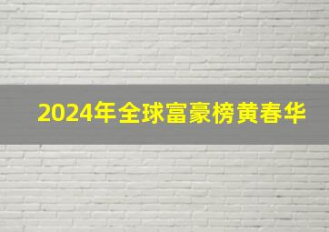 2024年全球富豪榜黄春华