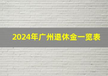 2024年广州退休金一览表