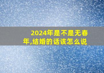 2024年是不是无春年,结婚的话该怎么说