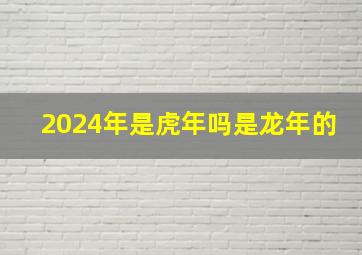 2024年是虎年吗是龙年的