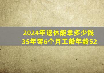 2024年退休能拿多少钱35年零6个月工龄年龄52