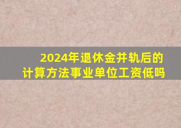 2024年退休金并轨后的计算方法事业单位工资低吗