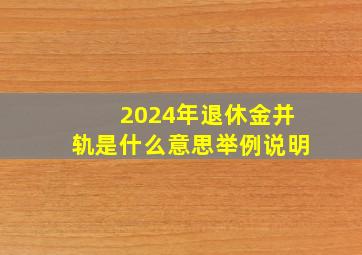 2024年退休金并轨是什么意思举例说明