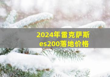 2024年雷克萨斯es200落地价格