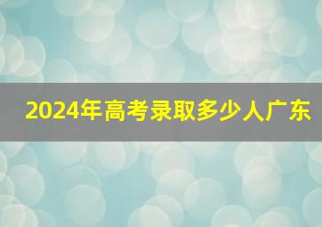 2024年高考录取多少人广东