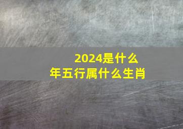 2024是什么年五行属什么生肖