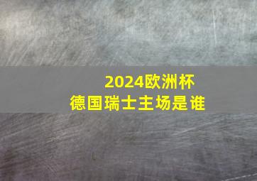 2024欧洲杯德国瑞士主场是谁