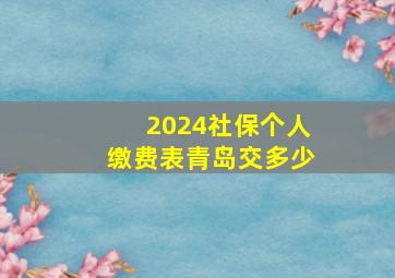 2024社保个人缴费表青岛交多少