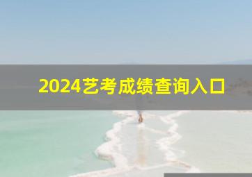 2024艺考成绩查询入口