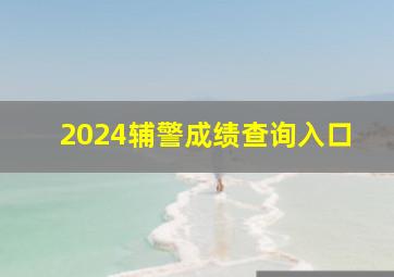 2024辅警成绩查询入口