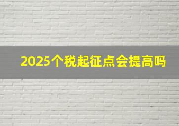 2025个税起征点会提高吗