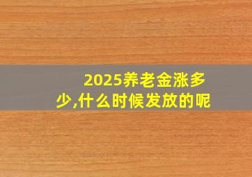 2025养老金涨多少,什么时候发放的呢