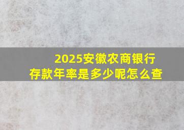 2025安徽农商银行存款年率是多少呢怎么查