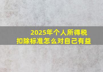 2025年个人所得税扣除标准怎么对自己有益