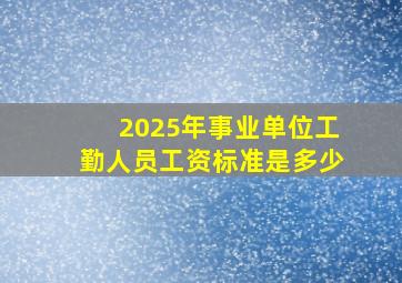 2025年事业单位工勤人员工资标准是多少