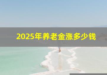 2025年养老金涨多少钱