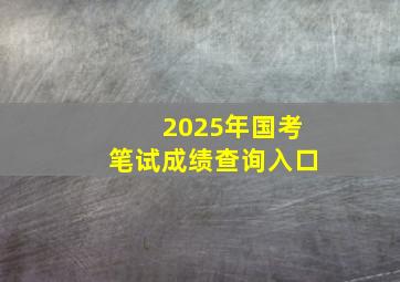 2025年国考笔试成绩查询入口