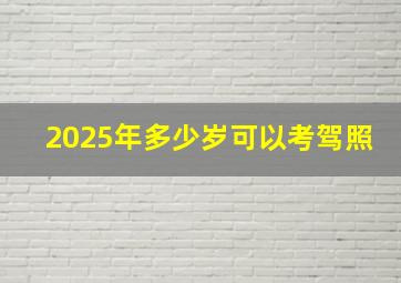 2025年多少岁可以考驾照