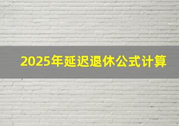 2025年延迟退休公式计算