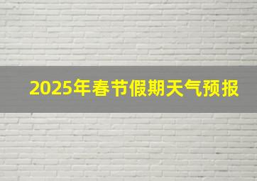 2025年春节假期天气预报