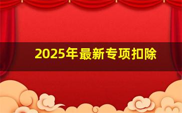 2025年最新专项扣除